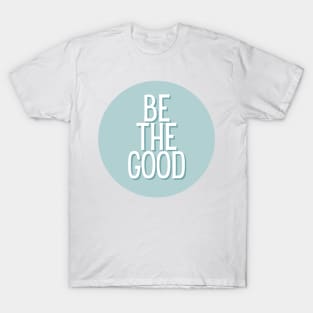 Be the good - Life Quotes T-Shirt